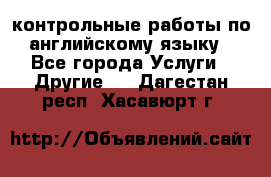 контрольные работы по английскому языку - Все города Услуги » Другие   . Дагестан респ.,Хасавюрт г.